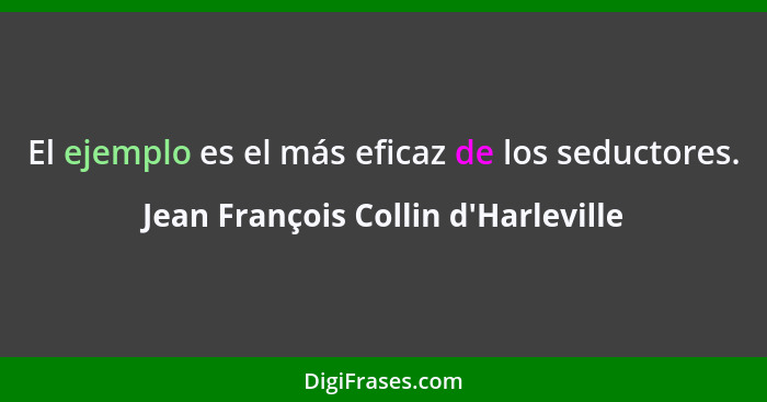 El ejemplo es el más eficaz de los seductores.... - Jean François Collin d'Harleville