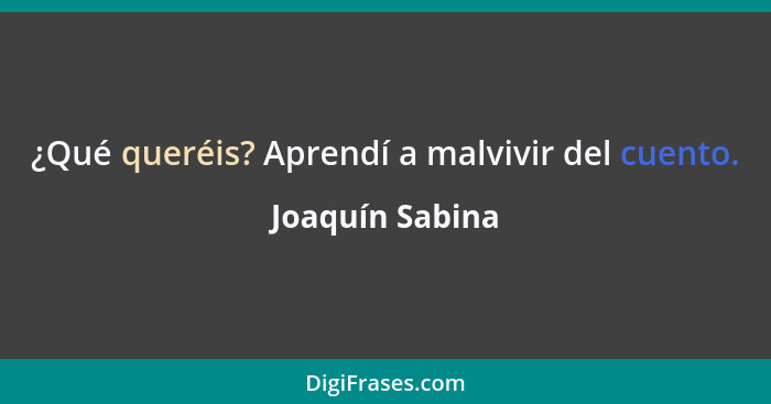 ¿Qué queréis? Aprendí a malvivir del cuento.... - Joaquín Sabina