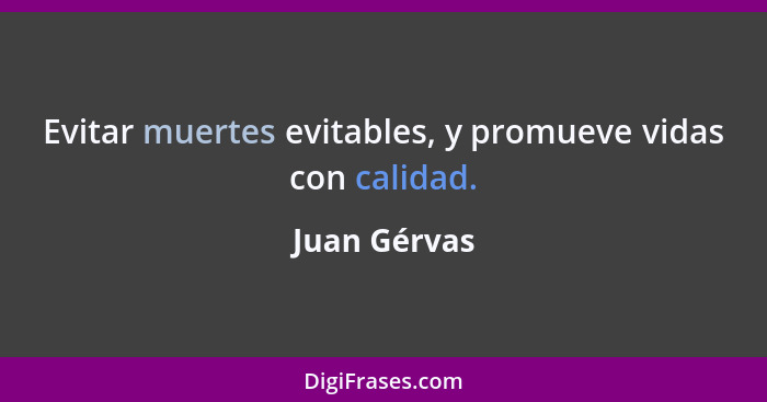 Evitar muertes evitables, y promueve vidas con calidad.... - Juan Gérvas