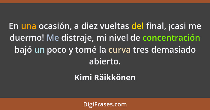 En una ocasión, a diez vueltas del final, ¡casi me duermo! Me distraje, mi nivel de concentración bajó un poco y tomé la curva tres d... - Kimi Räikkönen