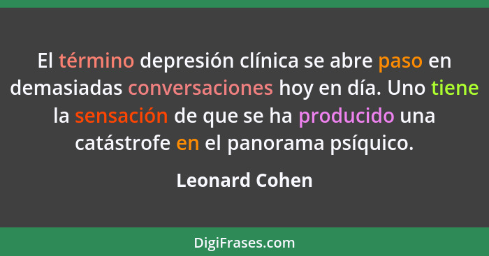 El término depresión clínica se abre paso en demasiadas conversaciones hoy en día. Uno tiene la sensación de que se ha producido una c... - Leonard Cohen