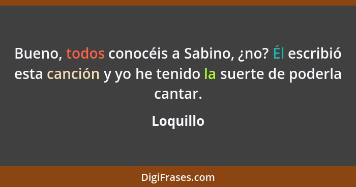 Bueno, todos conocéis a Sabino, ¿no? Él escribió esta canción y yo he tenido la suerte de poderla cantar.... - Loquillo