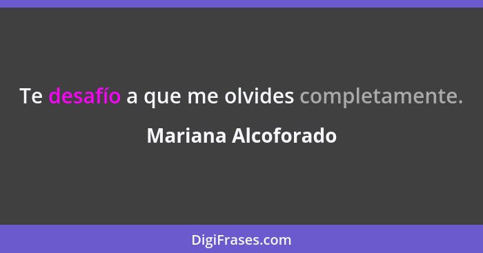 Te desafío a que me olvides completamente.... - Mariana Alcoforado