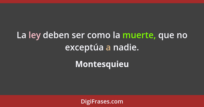 La ley deben ser como la muerte, que no exceptúa a nadie.... - Montesquieu