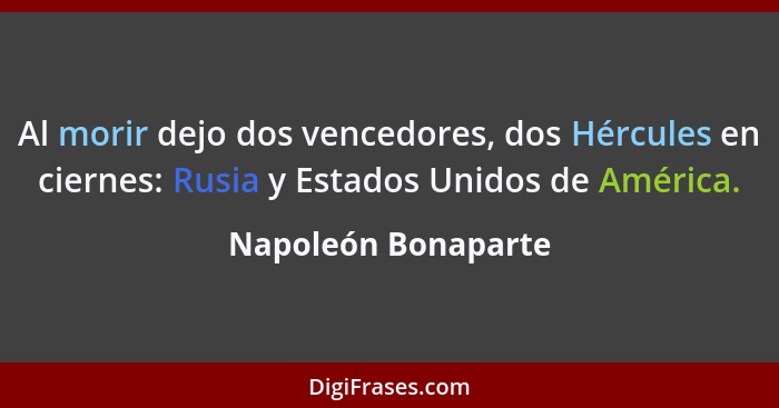 Al morir dejo dos vencedores, dos Hércules en ciernes: Rusia y Estados Unidos de América.... - Napoleón Bonaparte