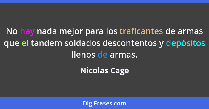 No hay nada mejor para los traficantes de armas que el tandem soldados descontentos y depósitos llenos de armas.... - Nicolas Cage
