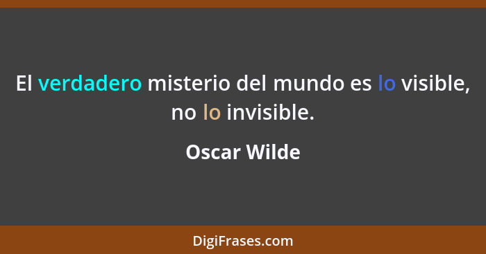 El verdadero misterio del mundo es lo visible, no lo invisible.... - Oscar Wilde