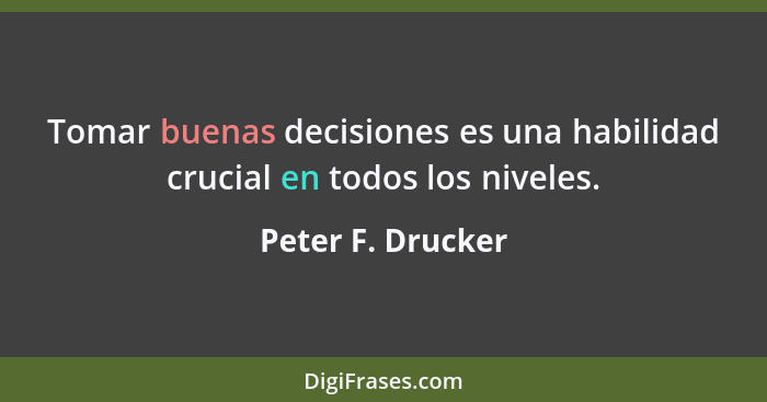 Tomar buenas decisiones es una habilidad crucial en todos los niveles.... - Peter F. Drucker