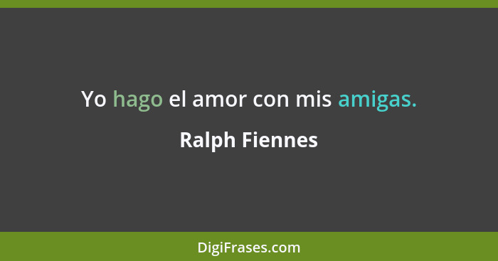Yo hago el amor con mis amigas.... - Ralph Fiennes