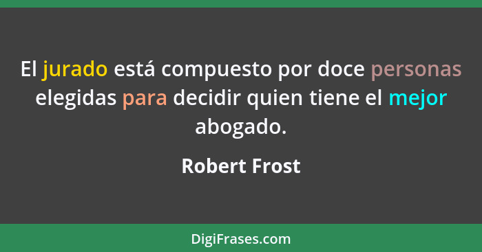 El jurado está compuesto por doce personas elegidas para decidir quien tiene el mejor abogado.... - Robert Frost