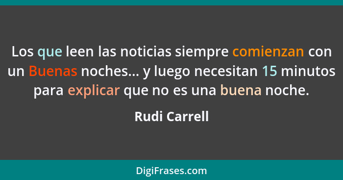 Los que leen las noticias siempre comienzan con un Buenas noches... y luego necesitan 15 minutos para explicar que no es una buena noch... - Rudi Carrell