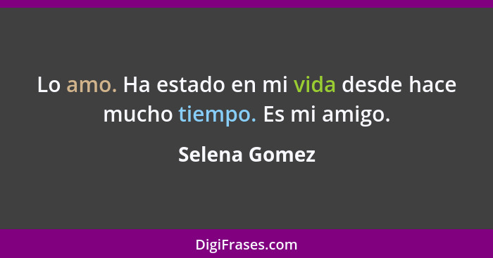 Lo amo. Ha estado en mi vida desde hace mucho tiempo. Es mi amigo.... - Selena Gomez