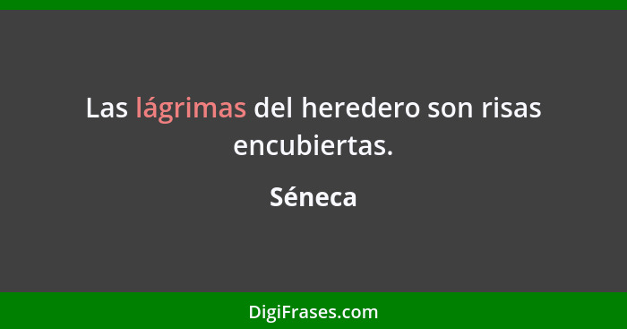 Las lágrimas del heredero son risas encubiertas.... - Séneca