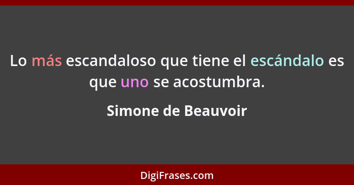 Lo más escandaloso que tiene el escándalo es que uno se acostumbra.... - Simone de Beauvoir