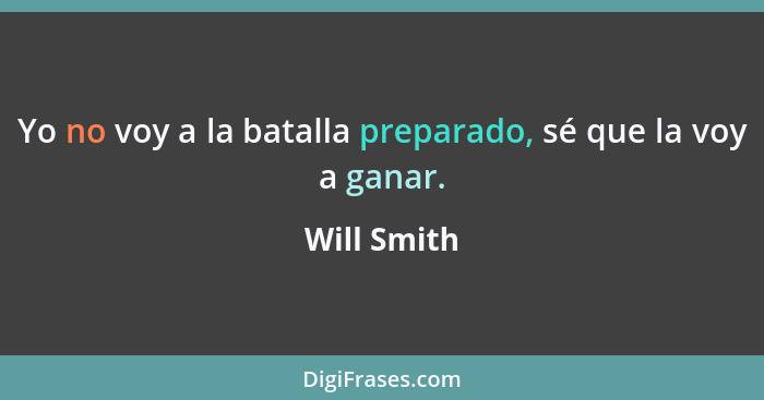 Yo no voy a la batalla preparado, sé que la voy a ganar.... - Will Smith