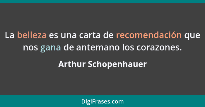 La belleza es una carta de recomendación que nos gana de antemano los corazones.... - Arthur Schopenhauer