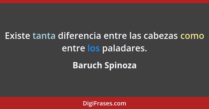 Existe tanta diferencia entre las cabezas como entre los paladares.... - Baruch Spinoza