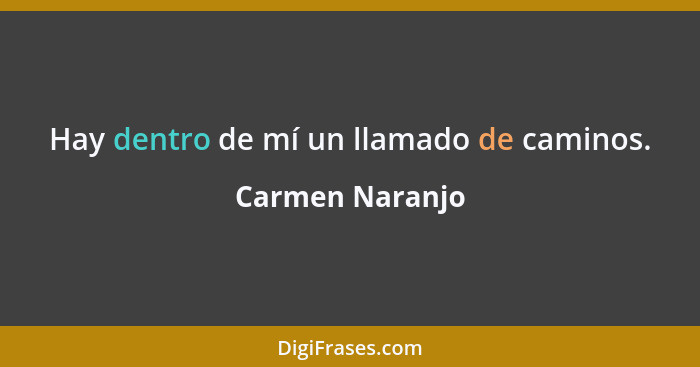 Hay dentro de mí un llamado de caminos.... - Carmen Naranjo