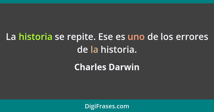 La historia se repite. Ese es uno de los errores de la historia.... - Charles Darwin