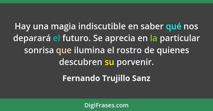 Hay una magia indiscutible en saber qué nos deparará el futuro. Se aprecia en la particular sonrisa que ilumina el rostro de... - Fernando Trujillo Sanz