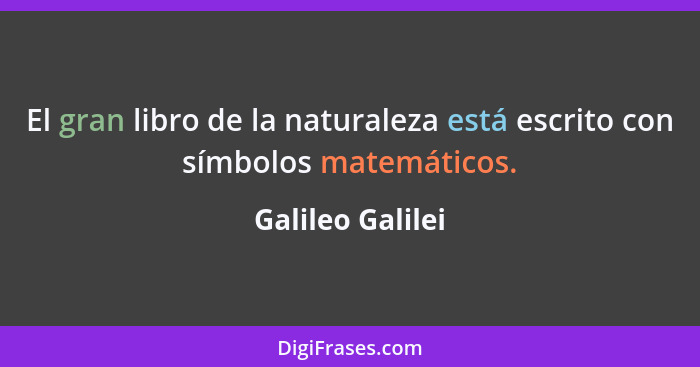 El gran libro de la naturaleza está escrito con símbolos matemáticos.... - Galileo Galilei