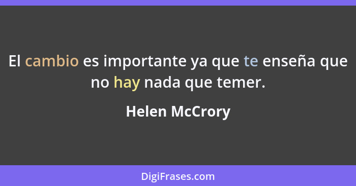 El cambio es importante ya que te enseña que no hay nada que temer.... - Helen McCrory