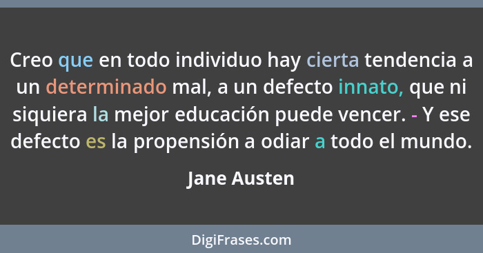 Creo que en todo individuo hay cierta tendencia a un determinado mal, a un defecto innato, que ni siquiera la mejor educación puede venc... - Jane Austen