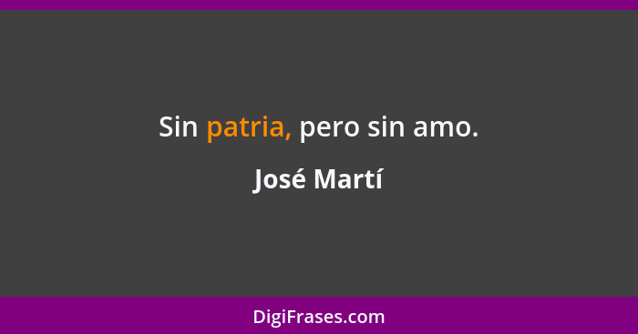 Sin patria, pero sin amo.... - José Martí