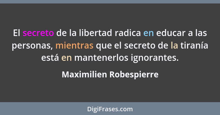 El secreto de la libertad radica en educar a las personas, mientras que el secreto de la tiranía está en mantenerlos ignorant... - Maximilien Robespierre