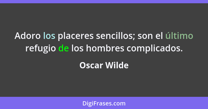 Adoro los placeres sencillos; son el último refugio de los hombres complicados.... - Oscar Wilde