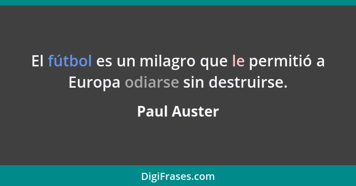 El fútbol es un milagro que le permitió a Europa odiarse sin destruirse.... - Paul Auster