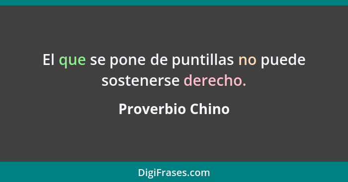 El que se pone de puntillas no puede sostenerse derecho.... - Proverbio Chino