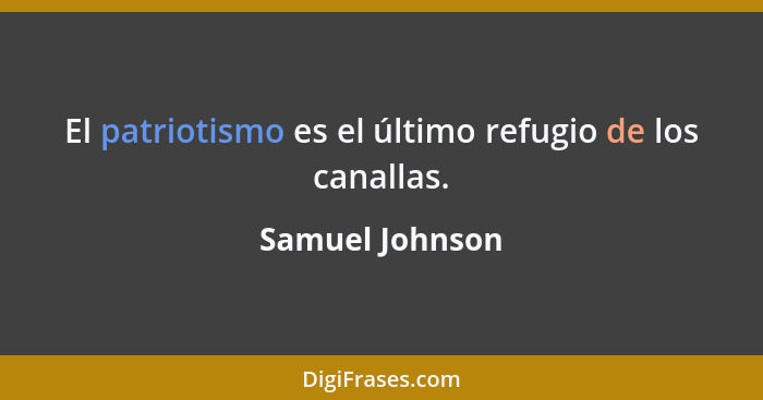 El patriotismo es el último refugio de los canallas.... - Samuel Johnson