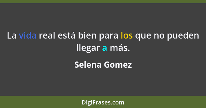 La vida real está bien para los que no pueden llegar a más.... - Selena Gomez