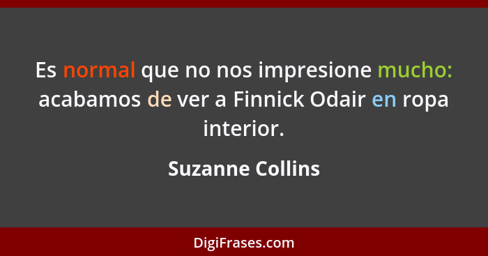Es normal que no nos impresione mucho: acabamos de ver a Finnick Odair en ropa interior.... - Suzanne Collins