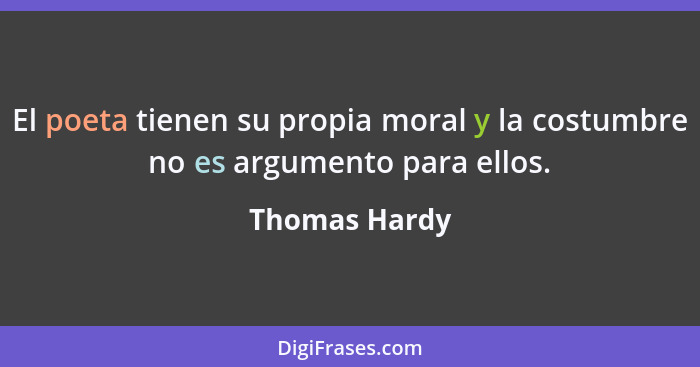 El poeta tienen su propia moral y la costumbre no es argumento para ellos.... - Thomas Hardy