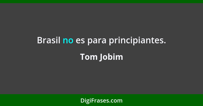 Brasil no es para principiantes.... - Tom Jobim