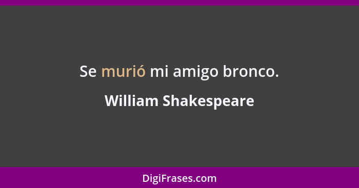 Se murió mi amigo bronco.... - William Shakespeare