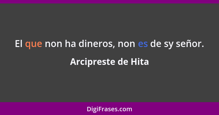 El que non ha dineros, non es de sy señor.... - Arcipreste de Hita