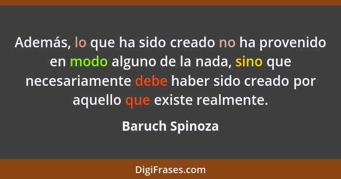 Además, lo que ha sido creado no ha provenido en modo alguno de la nada, sino que necesariamente debe haber sido creado por aquello q... - Baruch Spinoza