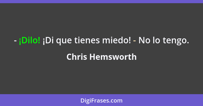 - ¡Dilo! ¡Di que tienes miedo! - No lo tengo.... - Chris Hemsworth