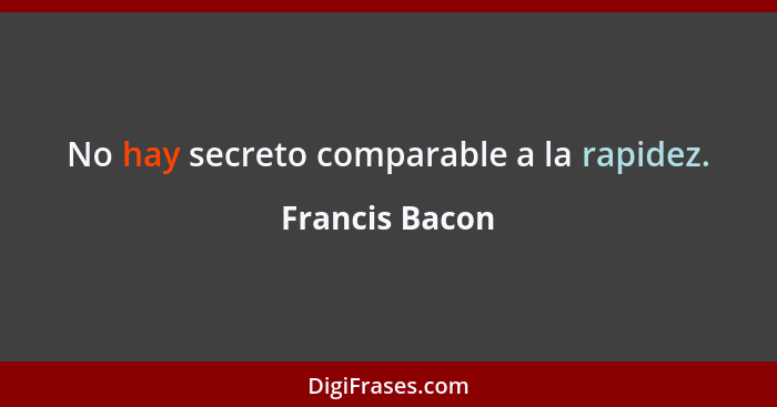 No hay secreto comparable a la rapidez.... - Francis Bacon
