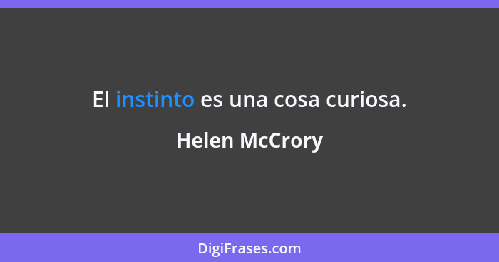 El instinto es una cosa curiosa.... - Helen McCrory