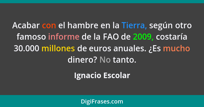 Acabar con el hambre en la Tierra, según otro famoso informe de la FAO de 2009, costaría 30.000 millones de euros anuales. ¿Es mucho... - Ignacio Escolar