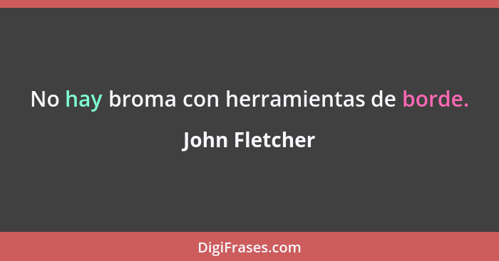 No hay broma con herramientas de borde.... - John Fletcher