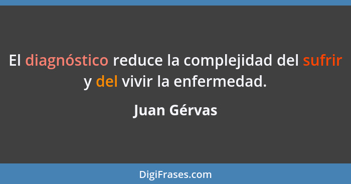 El diagnóstico reduce la complejidad del sufrir y del vivir la enfermedad.... - Juan Gérvas