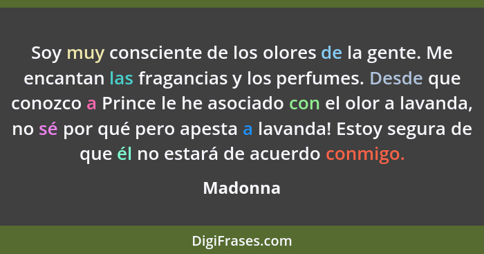 Soy muy consciente de los olores de la gente. Me encantan las fragancias y los perfumes. Desde que conozco a Prince le he asociado con el ol... - Madonna