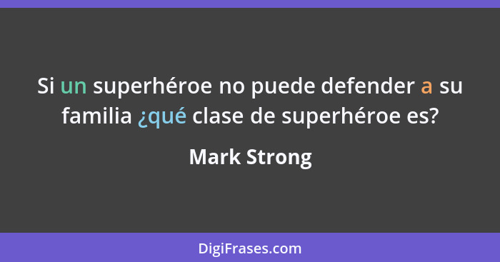 Si un superhéroe no puede defender a su familia ¿qué clase de superhéroe es?... - Mark Strong