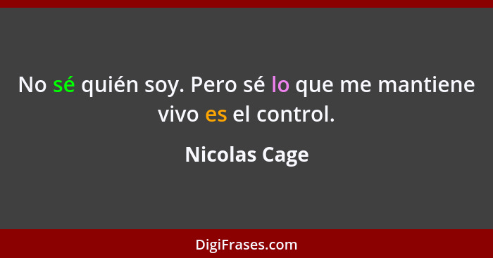 No sé quién soy. Pero sé lo que me mantiene vivo es el control.... - Nicolas Cage