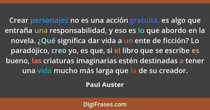 Crear personajes no es una acción gratuita, es algo que entraña una responsabilidad, y eso es lo que abordo en la novela. ¿Qué significa... - Paul Auster